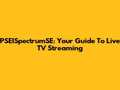PSEISpectrumSE: Your Guide To Live TV Streaming
