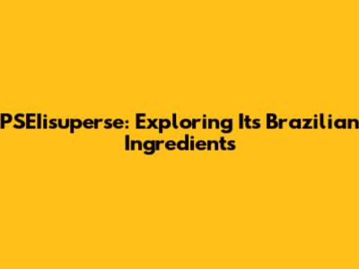 PSEIisuperse: Exploring Its Brazilian Ingredients