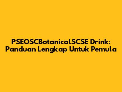 PSEOSCBotanicalSCSE Drink: Panduan Lengkap Untuk Pemula