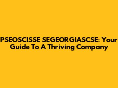 PSEOSCISSE SEGEORGIASCSE: Your Guide To A Thriving Company