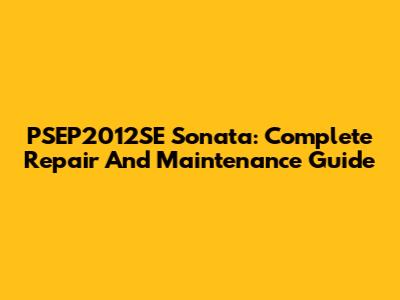 PSEP2012SE Sonata: Complete Repair And Maintenance Guide