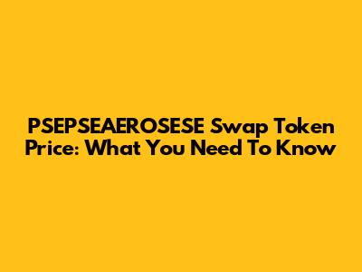 PSEPSEAEROSESE Swap Token Price: What You Need To Know