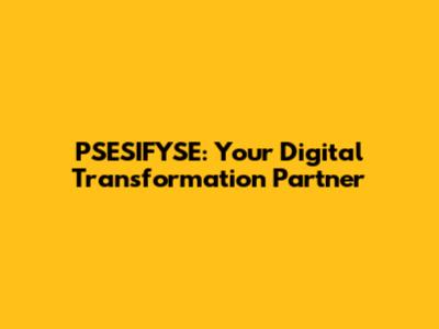 PSESIFYSE: Your Digital Transformation Partner