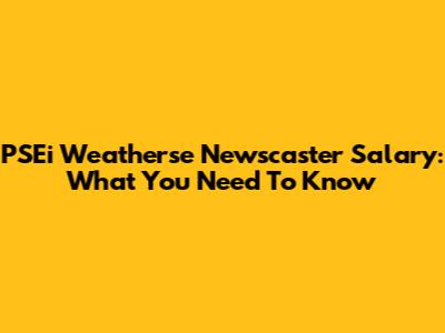 PSEi Weatherse Newscaster Salary: What You Need To Know