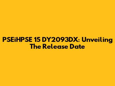 PSEiHPSE 15 DY2093DX: Unveiling The Release Date