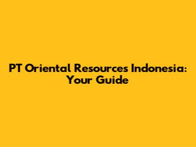 PT Oriental Resources Indonesia: Your Guide