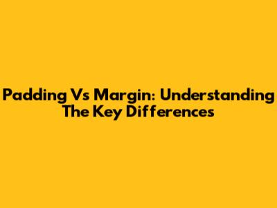 Padding Vs Margin: Understanding The Key Differences