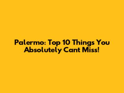 Palermo: Top 10 Things You Absolutely Can't Miss!
