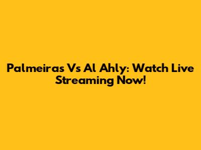 Palmeiras Vs Al Ahly: Watch Live Streaming Now!