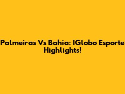 Palmeiras Vs Bahia: IGlobo Esporte Highlights!