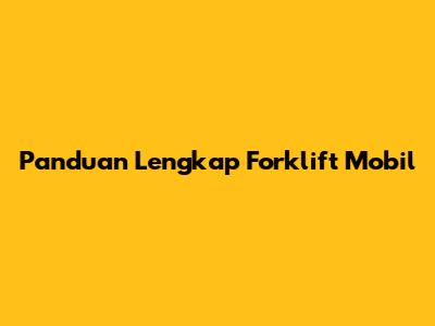 Panduan Lengkap Forklift Mobil