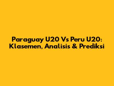Paraguay U20 Vs Peru U20: Klasemen, Analisis & Prediksi