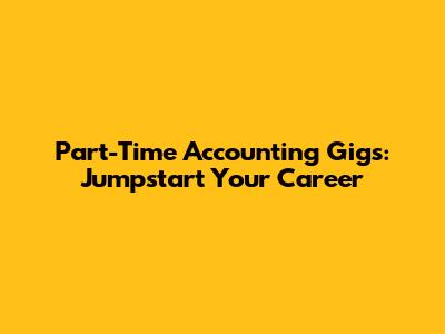 Part-Time Accounting Gigs: Jumpstart Your Career