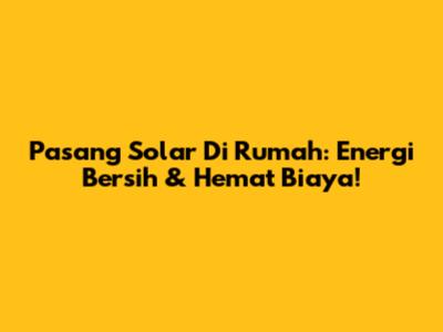 Pasang Solar Di Rumah: Energi Bersih & Hemat Biaya!