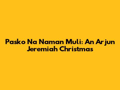 Pasko Na Naman Muli: An Arjun Jeremiah Christmas