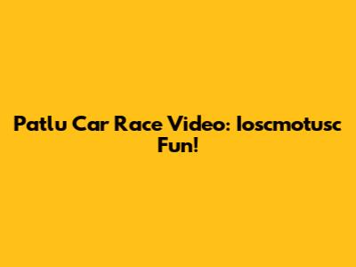 Patlu Car Race Video: Ioscmotusc Fun!