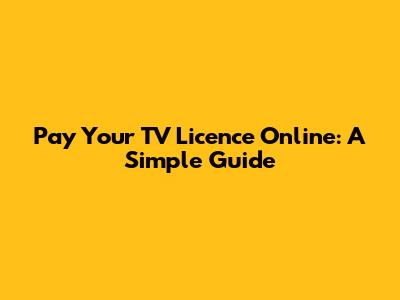 Pay Your TV Licence Online: A Simple Guide