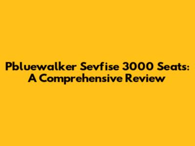 Pbluewalker Sevfise 3000 Seats: A Comprehensive Review