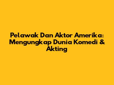 Pelawak Dan Aktor Amerika: Mengungkap Dunia Komedi & Akting