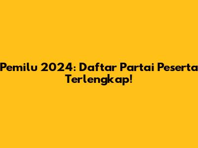 Pemilu 2024: Daftar Partai Peserta Terlengkap!
