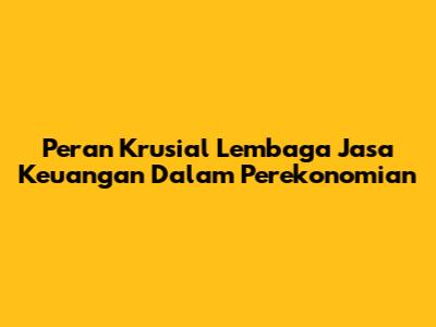 Peran Krusial Lembaga Jasa Keuangan Dalam Perekonomian
