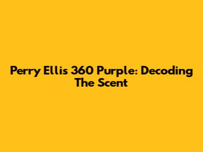 Perry Ellis 360 Purple: Decoding The Scent
