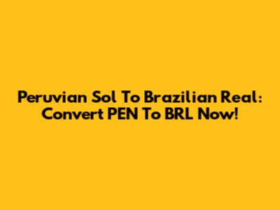 Peruvian Sol To Brazilian Real: Convert PEN To BRL Now!