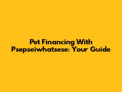 Pet Financing With Psepseiwhatsese: Your Guide