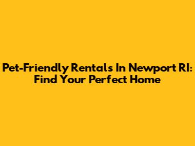 Pet-Friendly Rentals In Newport RI: Find Your Perfect Home
