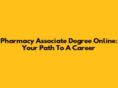 Pharmacy Associate Degree Online: Your Path To A Career