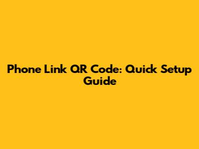 Phone Link QR Code: Quick Setup Guide