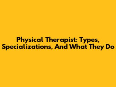 Physical Therapist: Types, Specializations, And What They Do