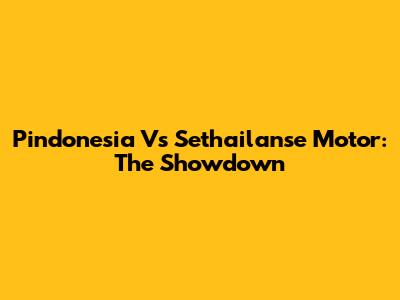 Pindonesia Vs Sethailanse Motor: The Showdown
