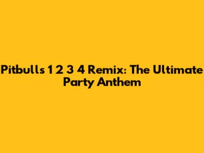 Pitbull's "1 2 3 4" Remix: The Ultimate Party Anthem