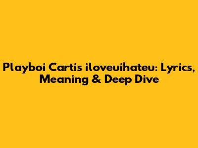 Playboi Carti's 'iloveuihateu': Lyrics, Meaning & Deep Dive