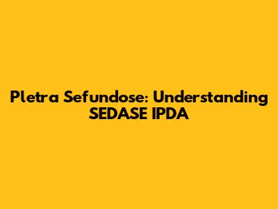 Pletra Sefundose: Understanding SEDASE IPDA