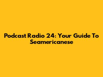 Podcast Radio 24: Your Guide To Seamericanese