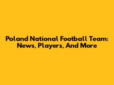 Poland National Football Team: News, Players, And More
