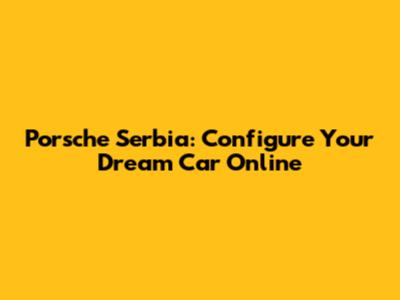 Porsche Serbia: Configure Your Dream Car Online
