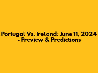 Portugal Vs. Ireland: June 11, 2024 - Preview & Predictions