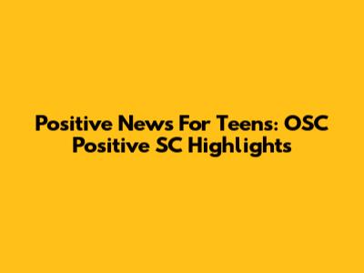 Positive News For Teens: OSC Positive SC Highlights