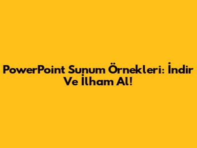 PowerPoint Sunum Örnekleri: İndir Ve İlham Al!