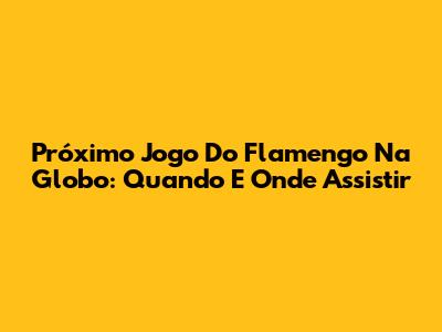 Próximo Jogo Do Flamengo Na Globo: Quando E Onde Assistir