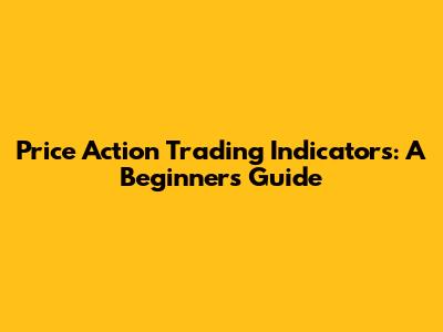 Price Action Trading Indicators: A Beginner's Guide