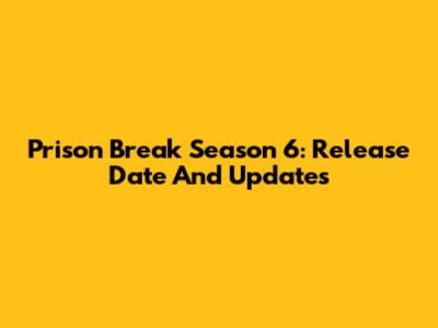 Prison Break Season 6: Release Date And Updates