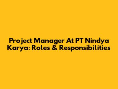 Project Manager At PT Nindya Karya: Roles & Responsibilities
