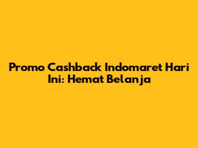 Promo Cashback Indomaret Hari Ini: Hemat Belanja