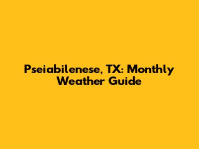 Pseiabilenese, TX: Monthly Weather Guide