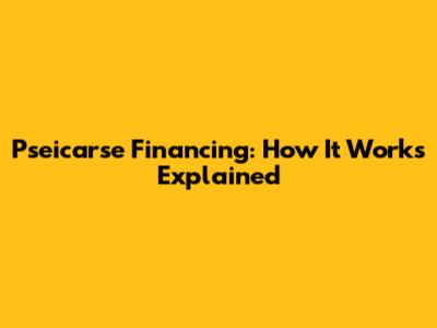Pseicarse Financing: How It Works Explained