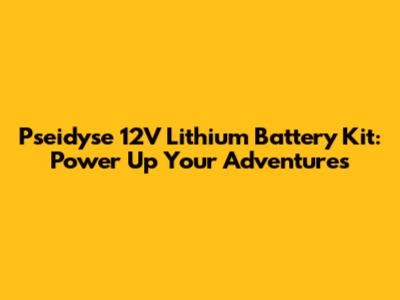 Pseidyse 12V Lithium Battery Kit: Power Up Your Adventures